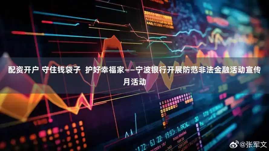 配资开户 守住钱袋子  护好幸福家——宁波银行开展防范非法金融活动宣传月活动