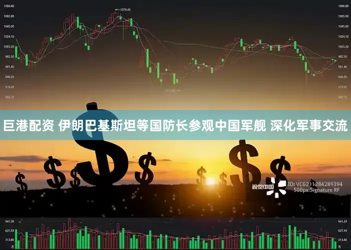 巨港配资 伊朗巴基斯坦等国防长参观中国军舰 深化军事交流