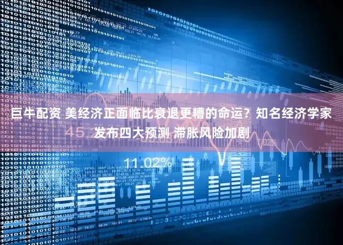 巨牛配资 美经济正面临比衰退更糟的命运？知名经济学家发布四大预测 滞胀风险加剧