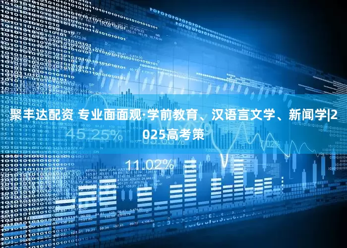 聚丰达配资 专业面面观·学前教育、汉语言文学、新闻学|2025高考策
