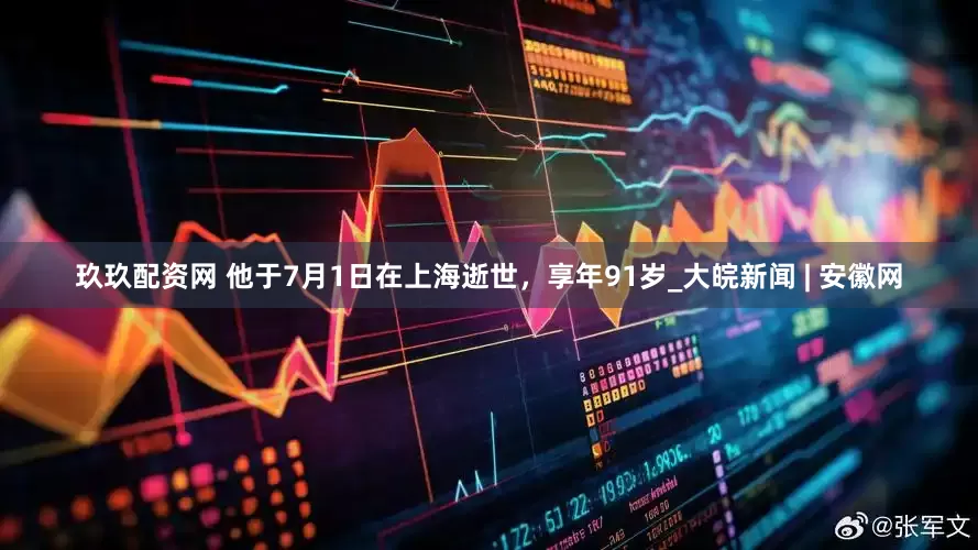 玖玖配资网 他于7月1日在上海逝世，享年91岁_大皖新闻 | 安徽网