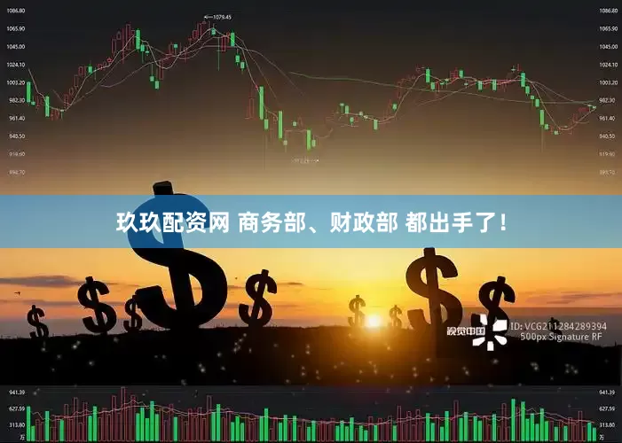 玖玖配资网 商务部、财政部 都出手了！