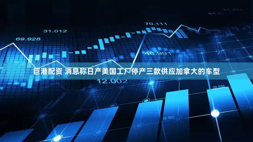 巨港配资 消息称日产美国工厂停产三款供应加拿大的车型