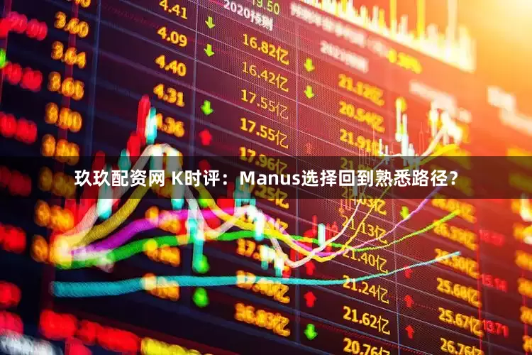 玖玖配资网 K时评：Manus选择回到熟悉路径？