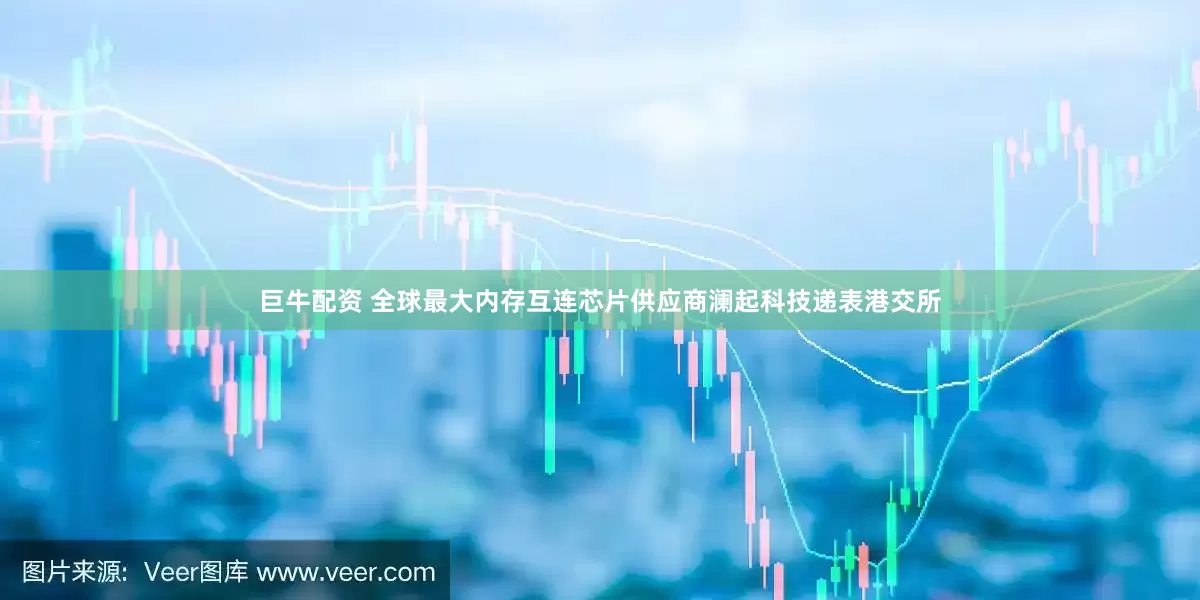 巨牛配资 全球最大内存互连芯片供应商澜起科技递表港交所