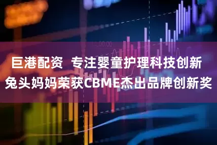 巨港配资  专注婴童护理科技创新 兔头妈妈荣获CBME杰出品牌创新奖