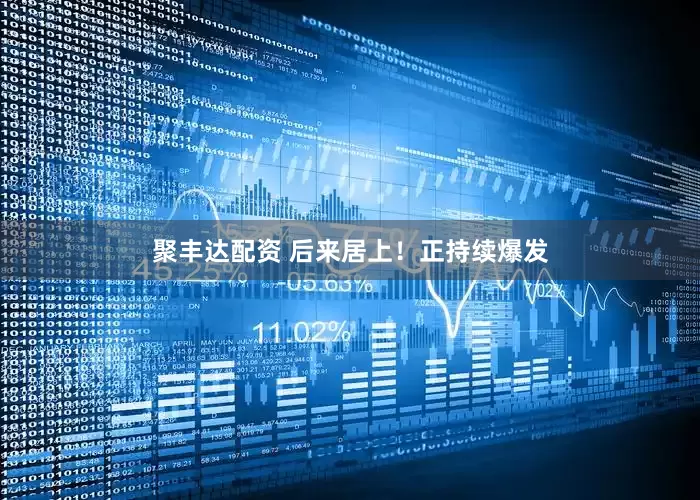 聚丰达配资 后来居上！正持续爆发
