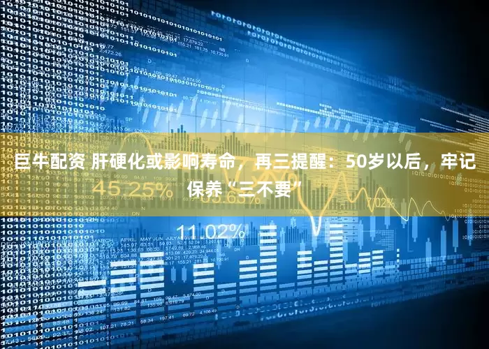 巨牛配资 肝硬化或影响寿命，再三提醒：50岁以后，牢记保养“三不要”