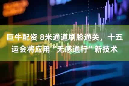 巨牛配资 8米通道刷脸通关,十五运会将应用“无感通行”新技术