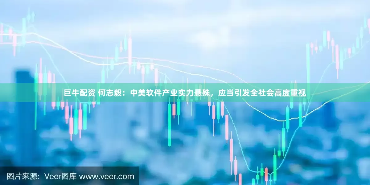巨牛配资 何志毅：中美软件产业实力悬殊，应当引发全社会高度重视