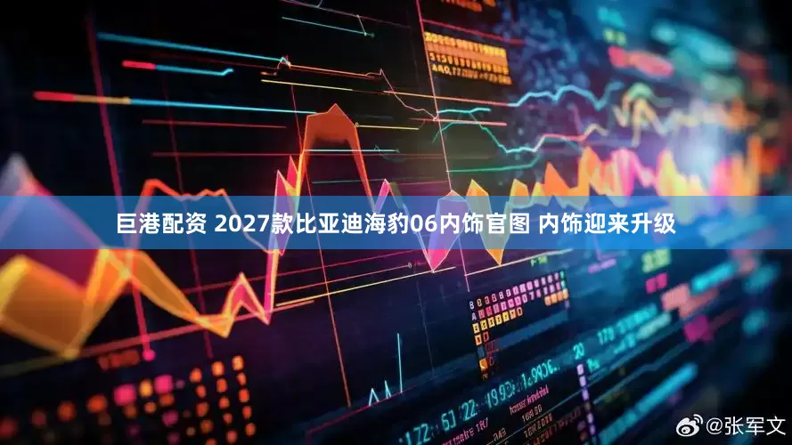 巨港配资 2027款比亚迪海豹06内饰官图 内饰迎来升级
