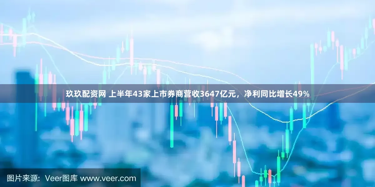 玖玖配资网 上半年43家上市券商营收3647亿元，净利同比增长49%